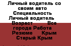 Личный водитель со своим авто › Специальность ­ Личный водитель  › Возраст ­ 36 - Все города Работа » Резюме   . Крым,Старый Крым